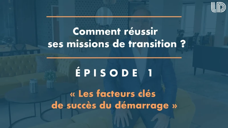 Comment réussir ses missions de transition ? Épisode 1 : les facteurs clés de succès du démarrage